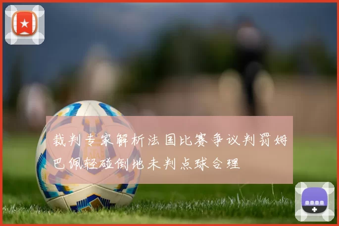 裁判专家解析法国比赛争议判罚姆巴佩轻碰倒地未判点球合理
