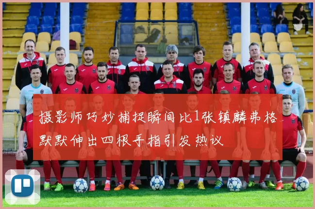 摄影师巧妙捕捉瞬间比1张镇麟弗格默默伸出四根手指引发热议