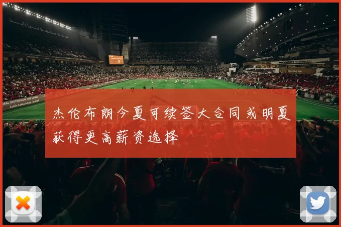 杰伦布朗今夏可续签大合同或明夏获得更高薪资选择