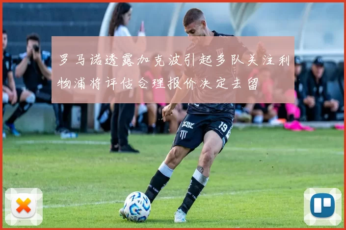 罗马诺透露加克波引起多队关注利物浦将评估合理报价决定去留
