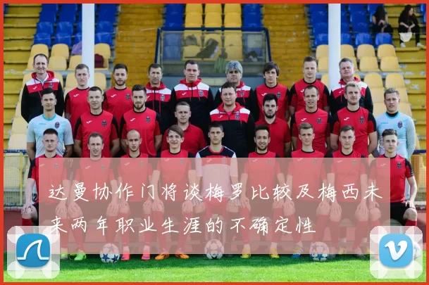 达曼协作门将谈梅罗比较及梅西未来两年职业生涯的不确定性
