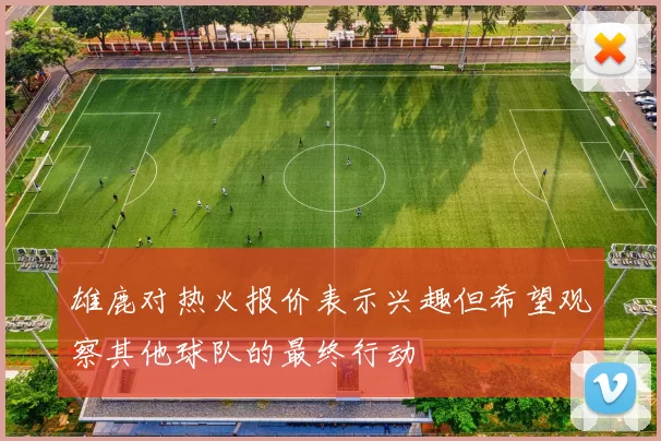 雄鹿对热火报价表示兴趣但希望观察其他球队的最终行动