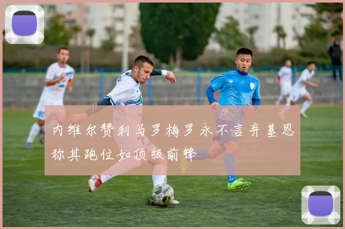 内维尔赞利马罗梅罗永不言弃基恩称其跑位如顶级前锋